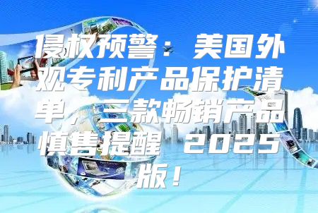 侵权预警：美国外观专利产品保护清单，三款畅销产品慎售提醒 2025版！