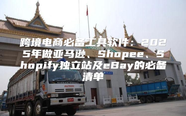 跨境电商必备工具软件：2025年做亚马逊、Shopee、Shopify独立站及eBay的必备清单