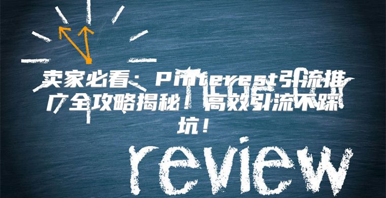 卖家必看：Pinterest引流推广全攻略揭秘！高效引流不踩坑！