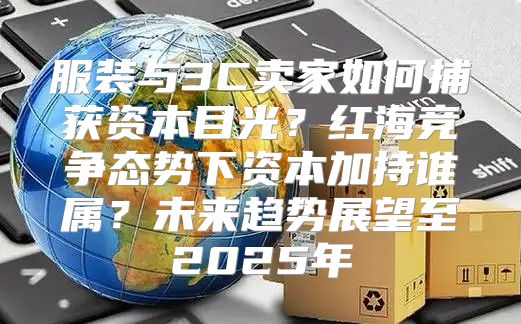 服装与3C卖家如何捕获资本目光？红海竞争态势下资本加持谁属？未来趋势展望至2025年