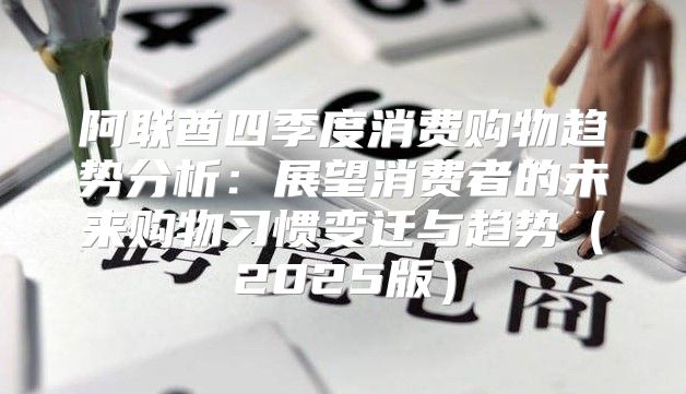 阿联酋四季度消费购物趋势分析：展望消费者的未来购物习惯变迁与趋势2025版