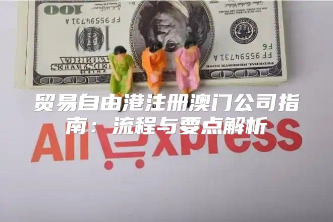 贸易自由港注册澳门公司指南：流程与要点解析