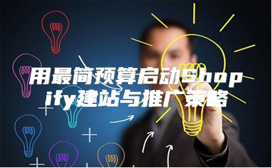 用最简预算启动Shopify建站与推广策略