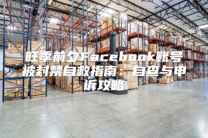 旺季前夕Facebook账号被封禁自救指南：自查与申诉攻略