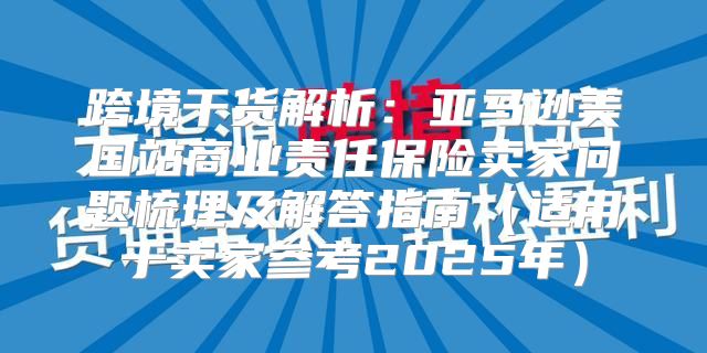 跨境干货解析：亚马逊美国站商业责任保险卖家问题梳理及解答指南适用于卖家参考2025年