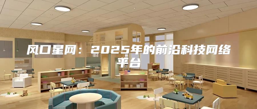 风口星网：2025年的前沿科技网络平台