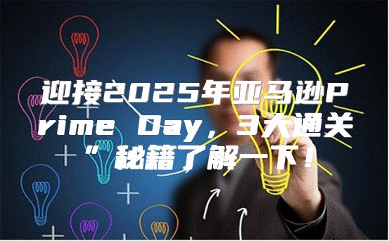 迎接2025年亚马逊Prime Day，3大通关”秘籍了解一下！
