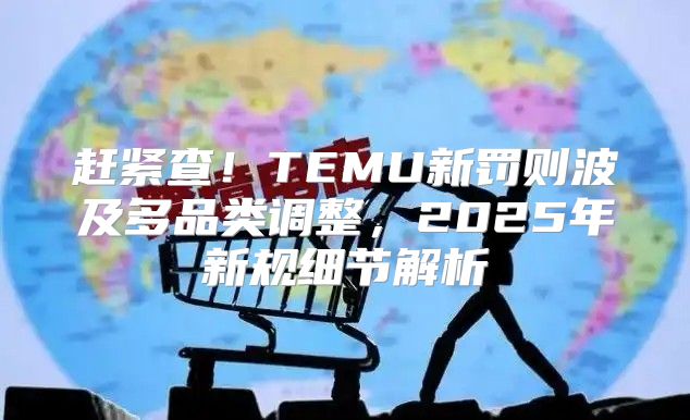 赶紧查！TEMU新罚则波及多品类调整，2025年新规细节解析