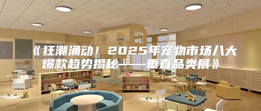 狂潮涌动！2025年宠物市场八大爆款趋势揭秘——垂直品类展