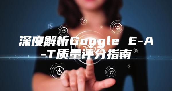 深度解析Google E-A-T质量评分指南