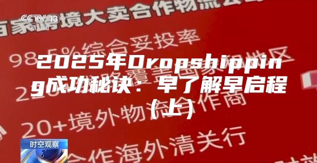 2025年Dropshipping成功秘诀：早了解早启程上