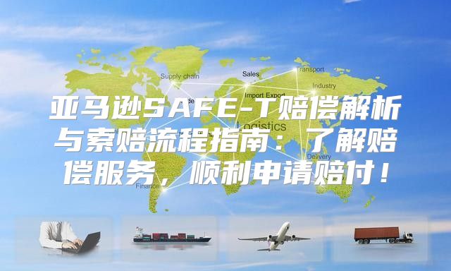 亚马逊SAFE-T赔偿解析与索赔流程指南：了解赔偿服务，顺利申请赔付！
