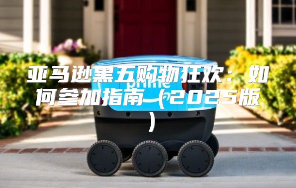 亚马逊黑五购物狂欢：如何参加指南2025版