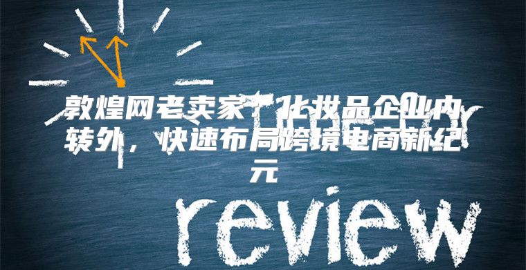 敦煌网老卖家：化妆品企业内转外，快速布局跨境电商新纪元