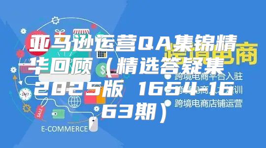 亚马逊运营QA集锦精华回顾精选答疑集 2025版 1654-1663期