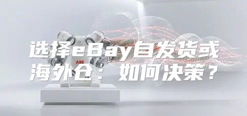 选择eBay自发货或海外仓：如何决策？