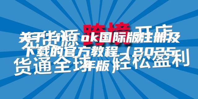 关于TikTok国际版注册及下载的官方教程2025年版
