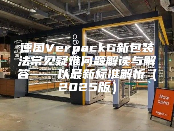 德国VerpackG新包装法常见疑难问题解读与解答——以最新标准解析2025版