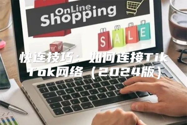 快连技巧：如何连接TikTok网络2025版
