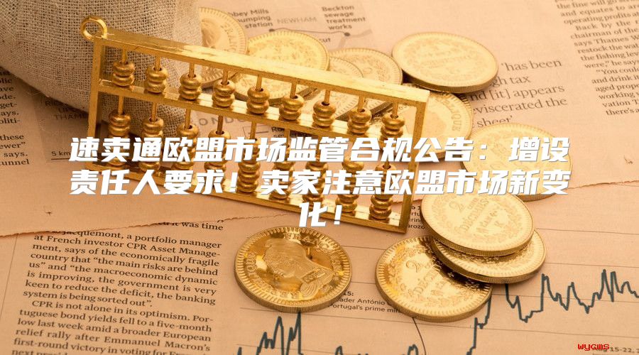 速卖通欧盟市场监管合规公告：增设责任人要求！卖家注意欧盟市场新变化！