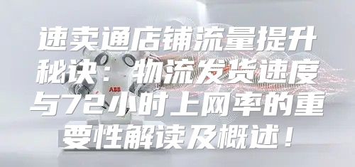 速卖通店铺流量提升秘诀：物流发货速度与72小时上网率的重要性解读及概述！