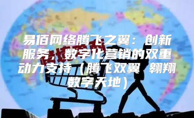 易佰网络腾飞之翼：创新服务，数字化营销的双重动力支持腾飞双翼 翱翔数字天地