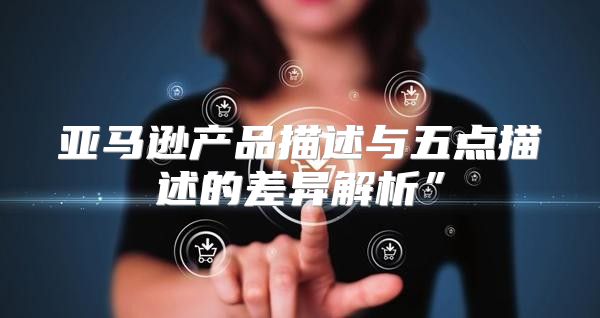亚马逊产品描述与五点描述的差异解析”