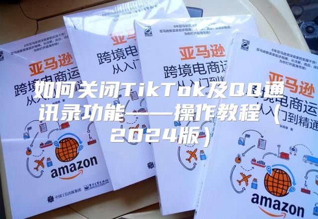 如何关闭TikTok及QQ通讯录功能——操作教程2025版