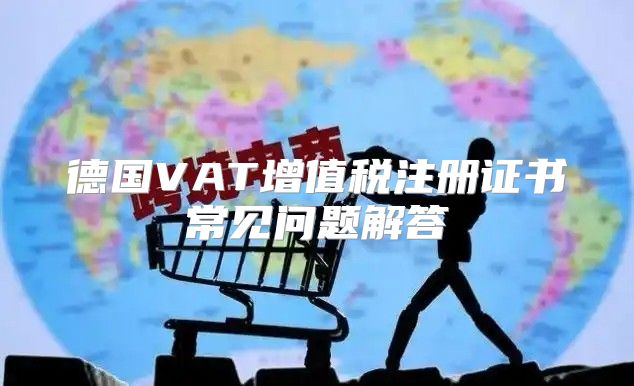 德国VAT增值税注册证书常见问题解答