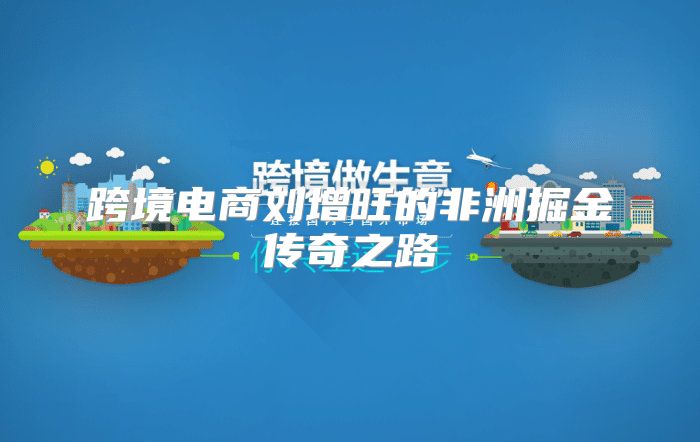 跨境电商刘增旺的非洲掘金传奇之路