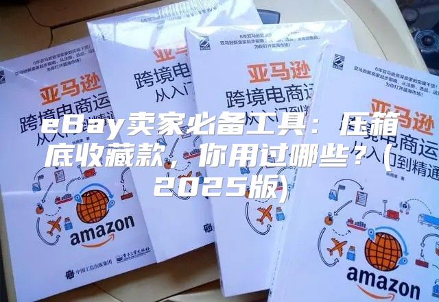 eBay卖家必备工具：压箱底收藏款，你用过哪些？(2025版)