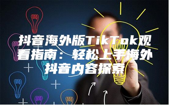 抖音海外版TikTok观看指南：轻松上手海外抖音内容探索