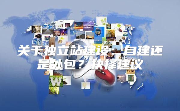 关于独立站建设：自建还是外包？抉择建议