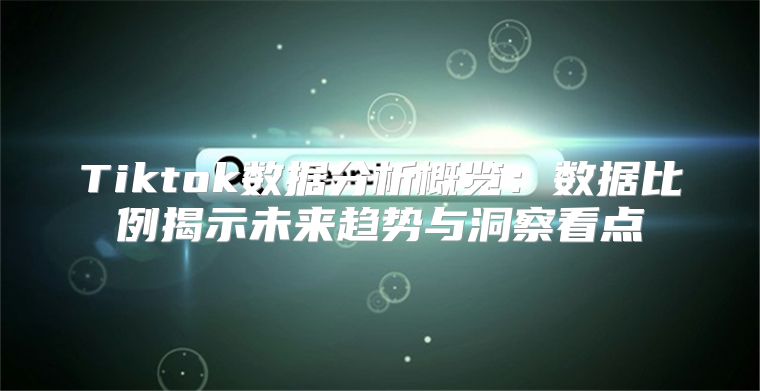 Tiktok数据分析概览：数据比例揭示未来趋势与洞察看点