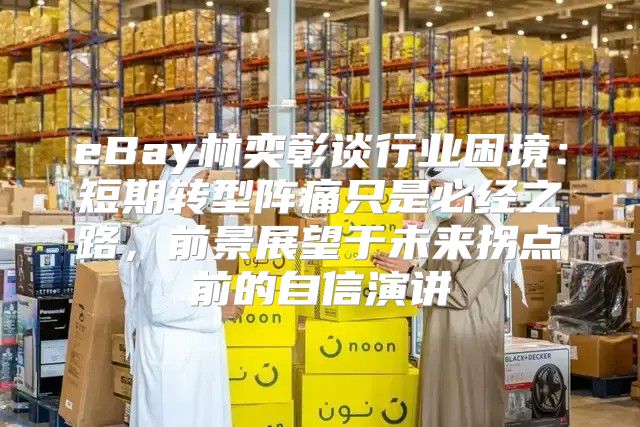 eBay林奕彰谈行业困境：短期转型阵痛只是必经之路，前景展望于未来拐点前的自信演讲