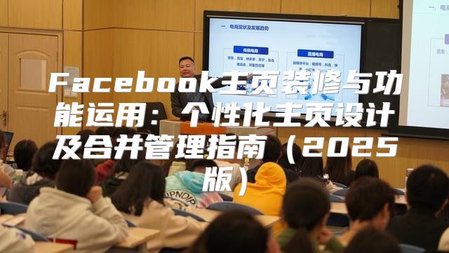 Facebook主页装修与功能运用：个性化主页设计及合并管理指南2025版