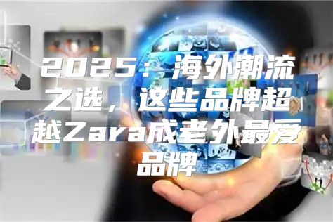 2025海外潮流之选，这些品牌超越Zara成老外最爱品牌