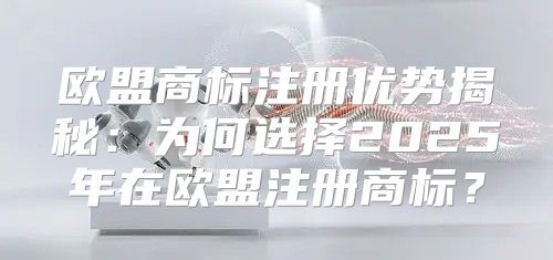 欧盟商标注册优势揭秘：为何选择2025年在欧盟注册商标？