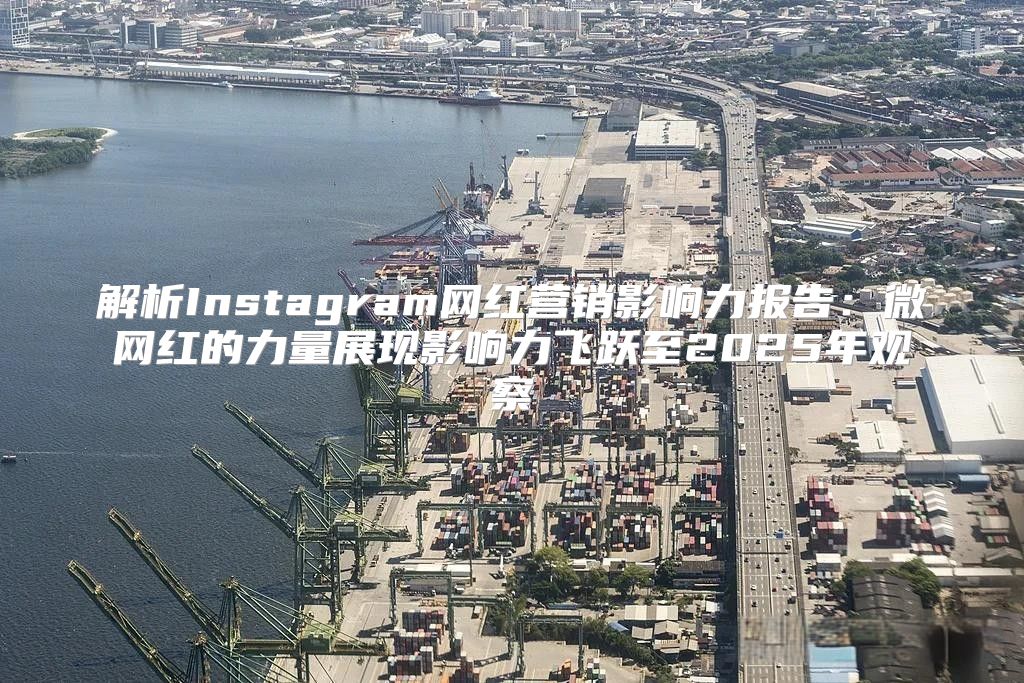 解析Instagram网红营销影响力报告：微网红的力量展现影响力飞跃至2025年观察