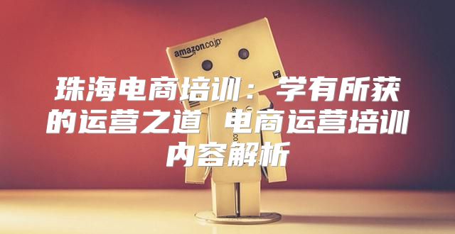 珠海电商培训：学有所获的运营之道 电商运营培训内容解析