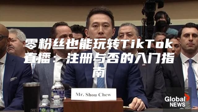 零粉丝也能玩转TikTok直播：注册与否的入门指南