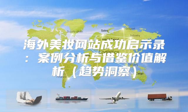 海外美妆网站成功启示录：案例分析与借鉴价值解析趋势洞察