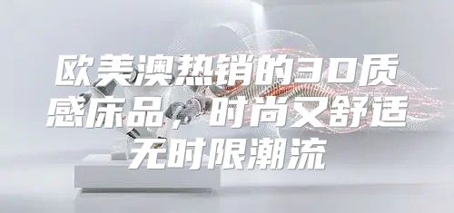 欧美澳热销的3D质感床品，时尚又舒适无时限潮流