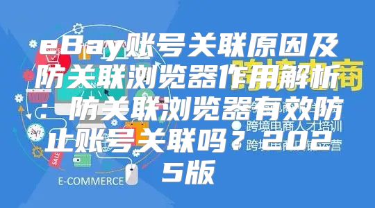 eBay账号关联原因及防关联浏览器作用解析：防关联浏览器有效防止账号关联吗？2025版