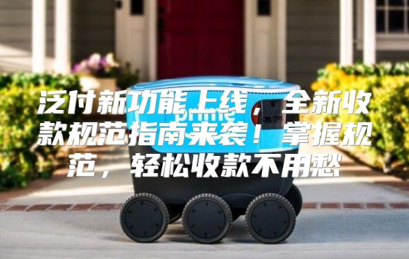 泛付新功能上线，全新收款规范指南来袭！掌握规范，轻松收款不用愁