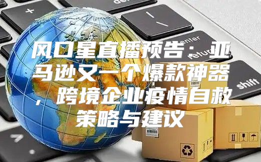 风口星直播预告：亚马逊又一个爆款神器，跨境企业疫情自救策略与建议