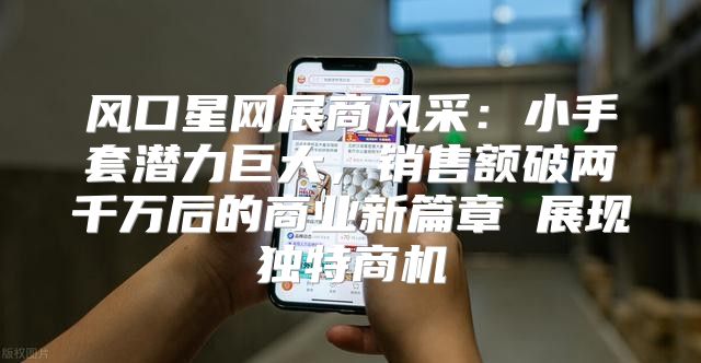 风口星网展商风采：小手套潜力巨大，销售额破两千万后的商业新篇章 展现独特商机