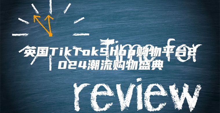 英国TikTokShop购物平台2025潮流购物盛典