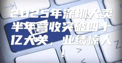 2025年深圳大卖半年营收突破四十亿大关，业绩惊人！