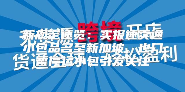 新规定速览：实报速卖通小包品名至新加坡，也门暂停运小包引发关注